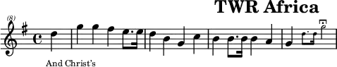 \header{tagline=##f title="TWR Africa"}
% https://www.intervalsignals.net/sounds/swz-twrafrica_sw_300724.mp3
common = {\key g \major \partial 4}
main = \relative{
\clef "treble^(8)" \common d'''4 g g fis e8. 16 d4 b g c
b b8. 16 4 a g \magnifyMusic 0.6{d'8. 16 g2\longfermata}
}
acco = \relative{
\set midiMaximumVolume = #0.5
\common d'4 g <b g'> <c g'> <cis g'> <d g> <dis g> e <a, g'>
<d, g'> <a' g'> <c fis> <c d> <b d> <g e'> <g d'>2 s1 s
}
\score{\main \addlyrics{And Christ’s}
\layout{indent=#0 line-width=#120 \context{\Lyrics fontSize = #-3 }}
}
\score{<<\main \new Staff \acco>>
\midi{\tempo 4=132 \set Staff.midiInstrument = "fx 3 (crystal)"}
}