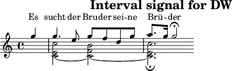 \header{tagline=##f title="Interval signal for DW"}
% https://www.intervalsignals.net/sounds/ger-dw_1999.mp3
main = \relative{\partial 4 g''4 4. e8 g f d g a8. g16 2 \fermata}
acco = {\partial 4 s4 <c'~ e' c''>2 <c'~ f' b'> <c' e' c''\fermata>2.}
\score{
<<
\new Staff="Fernando"<<\main \\ \acco>>
\new Lyrics \with{alignAboveContext="Fernando"}
\lyricsto "1"{Es sucht der Bru -- der sei -- ne Brü -- _ der}
>>
}
\score{
<<
<<\main \\ \acco>>
\new Staff{
\set Staff.midiInstrument = "celesta" \transpose c c' \main
}
>>
\midi{\tempo 4=66}
}